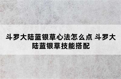 斗罗大陆蓝银草心法怎么点 斗罗大陆蓝银草技能搭配